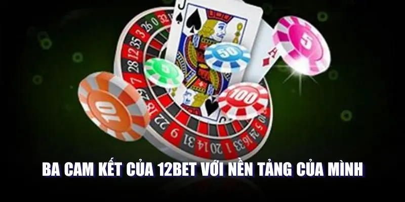 Ba cam kết của 12BET với nền tảng của mình