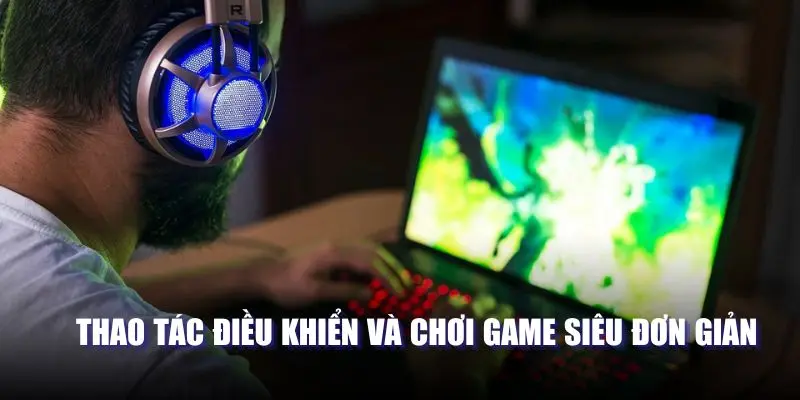 Thao tác điều khiển và chơi game siêu đơn giản