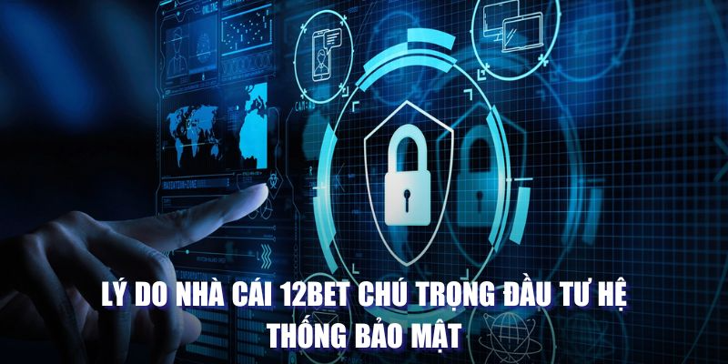 Lý do nhà cái 12BET chú trọng đầu tư hệ thống bảo mật